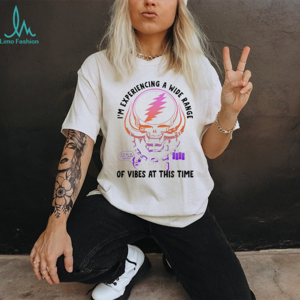 I’m Experiencing a Wide Range of Vibes at This Time shirt
