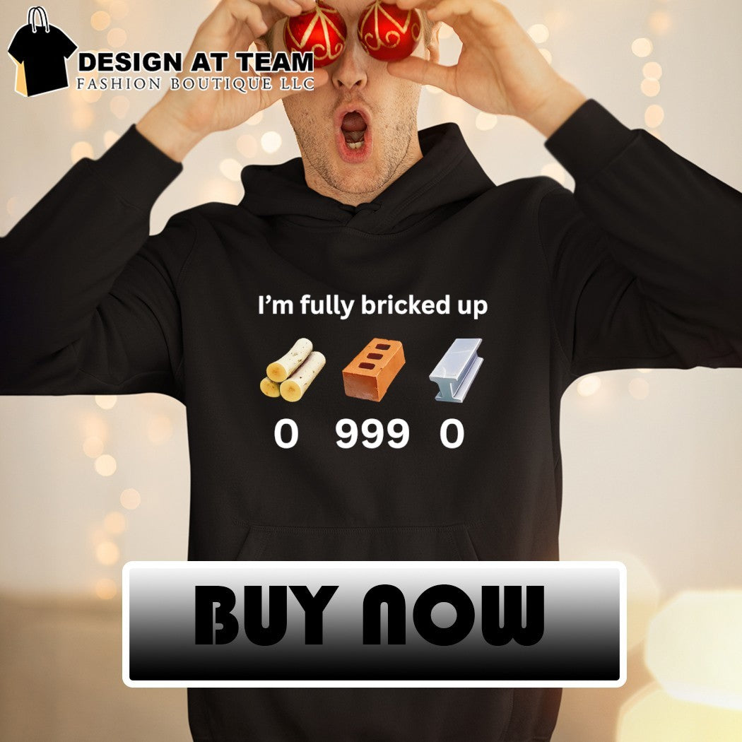 I’m fully bricked up 0 999 0 shirt