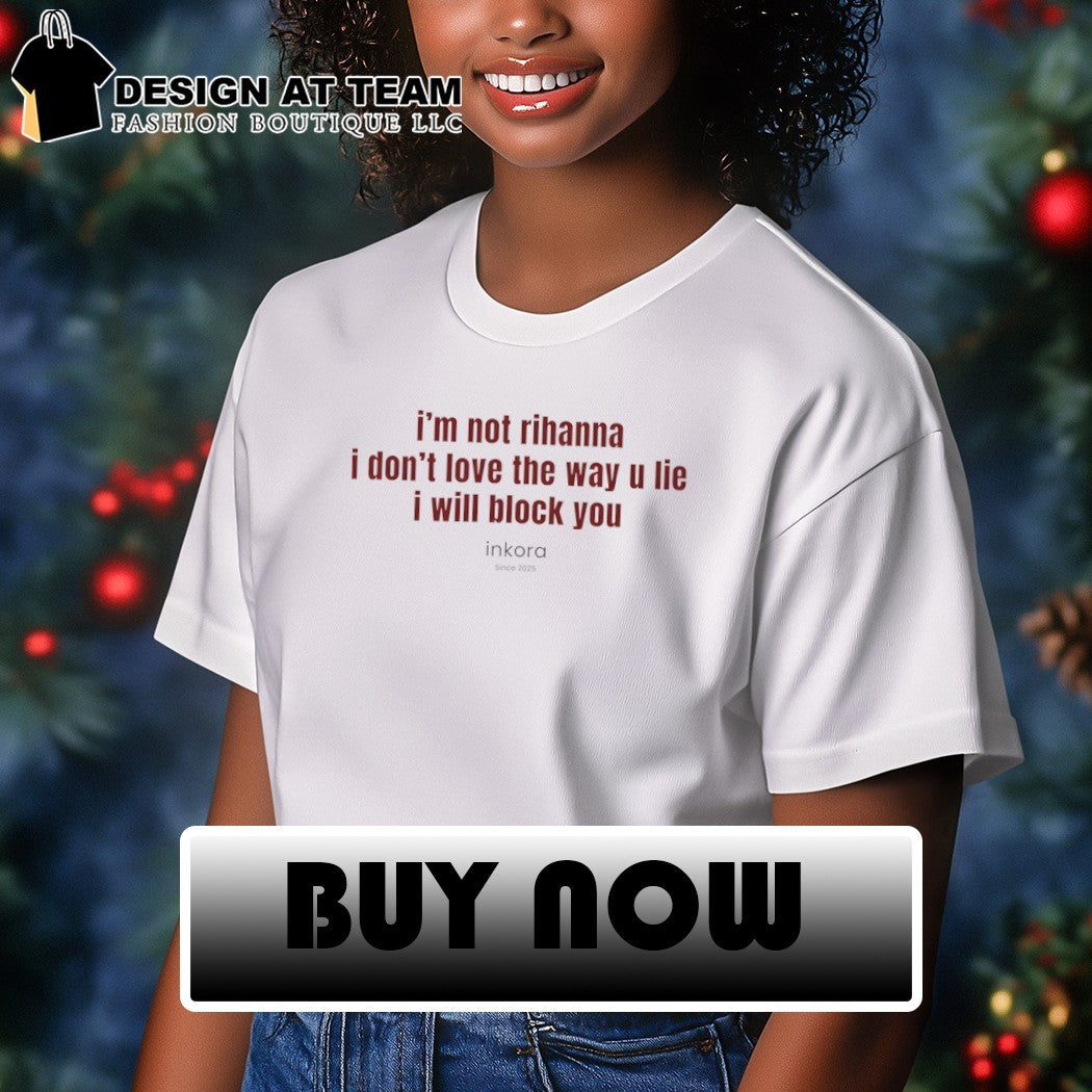 I’m not Rihanna I don’t love the way u lie I will block you quote shirt