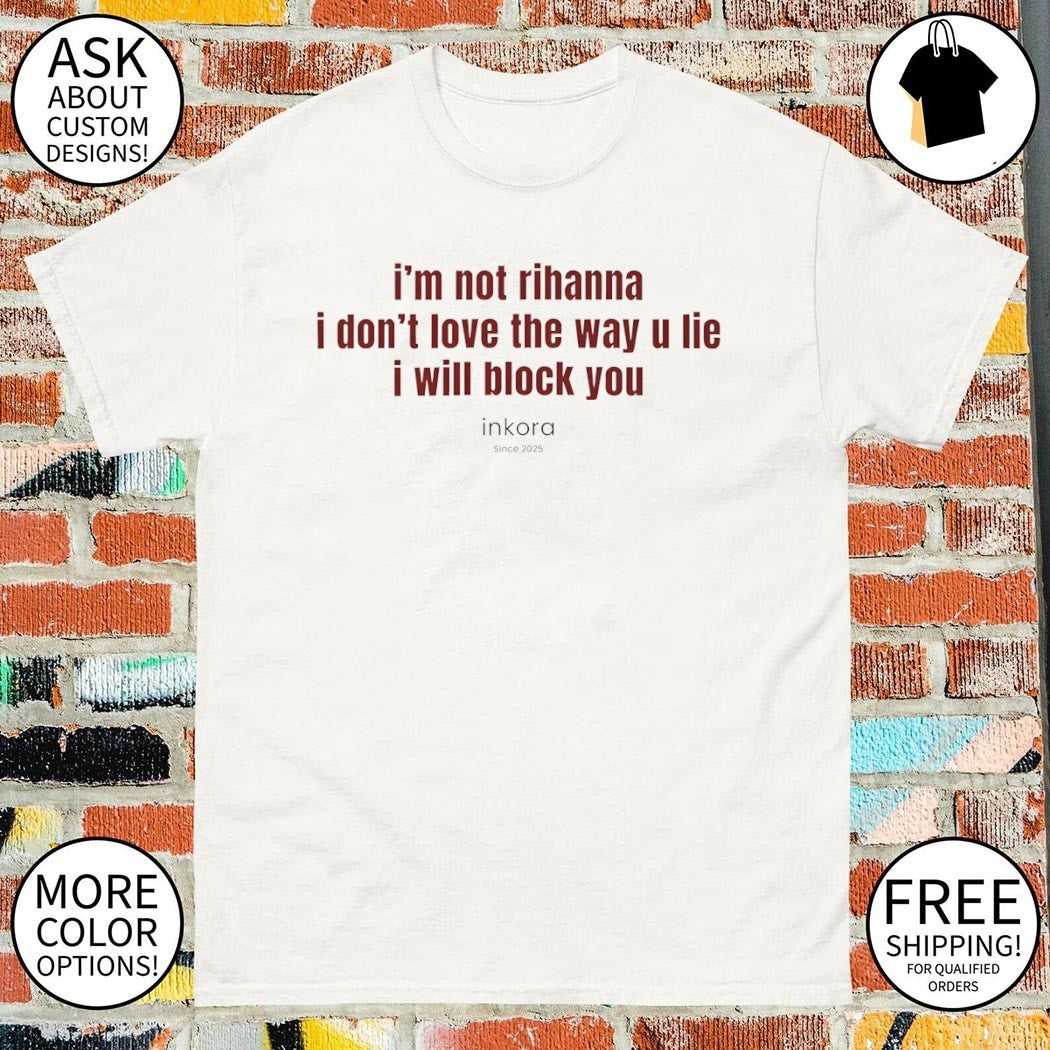 I’m not Rihanna I don’t love the way u lie I will block you quote shirt