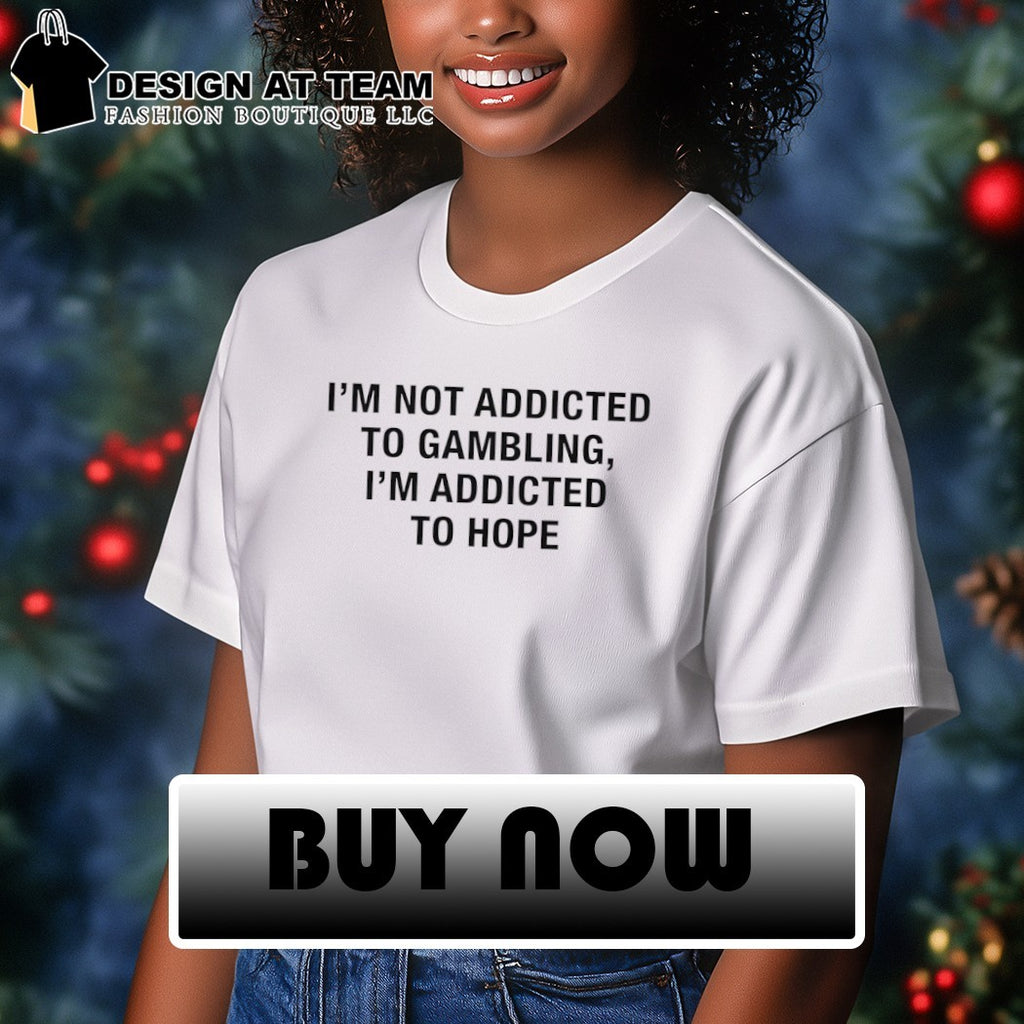 I’m not addicted tο gambling I’m addicted to hope shirt