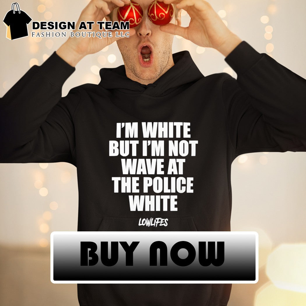 I’m white but I’m not wave at the police white lowlifes shirt