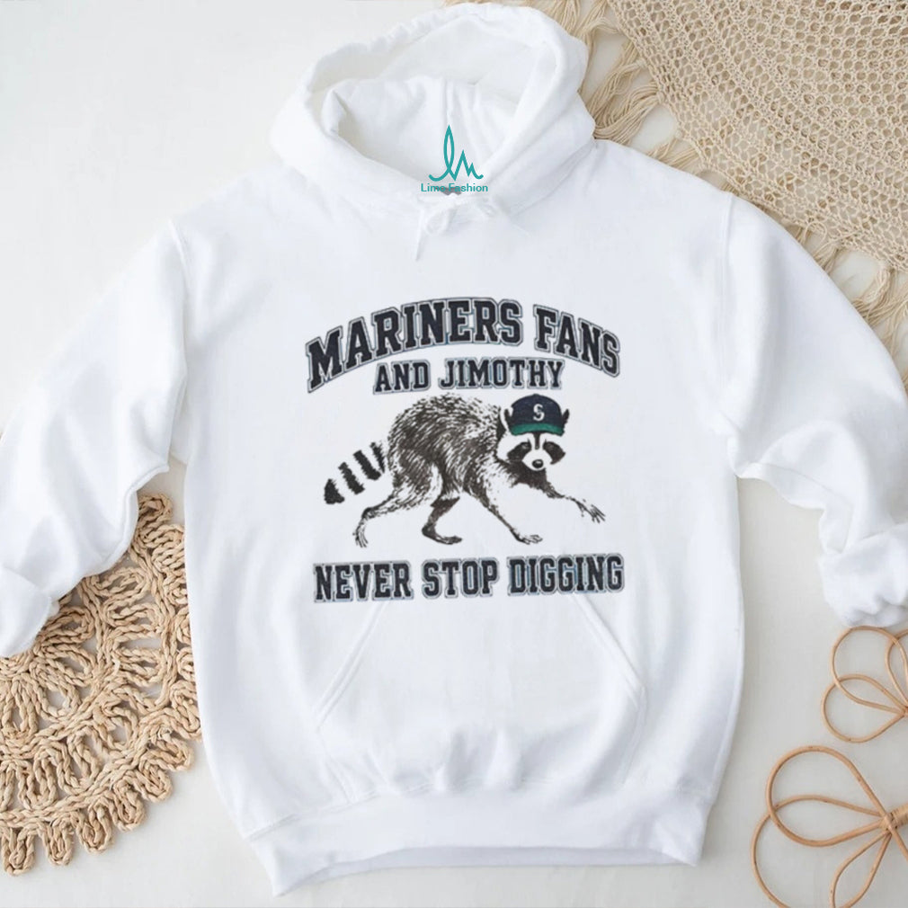 Jimothy Mascot Mariners fan and Jimothy never stop digging shirt