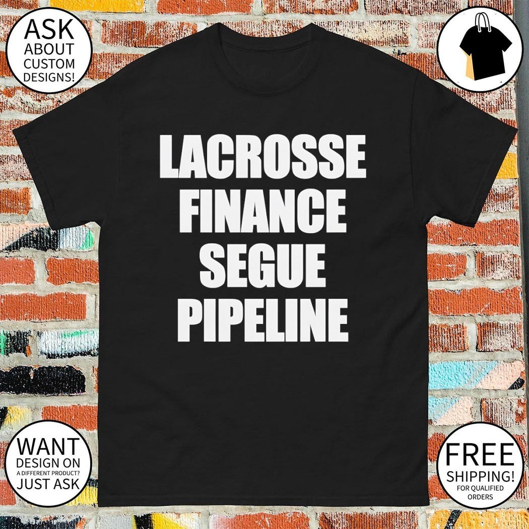 Lacrosse finance segue pipeline shirt