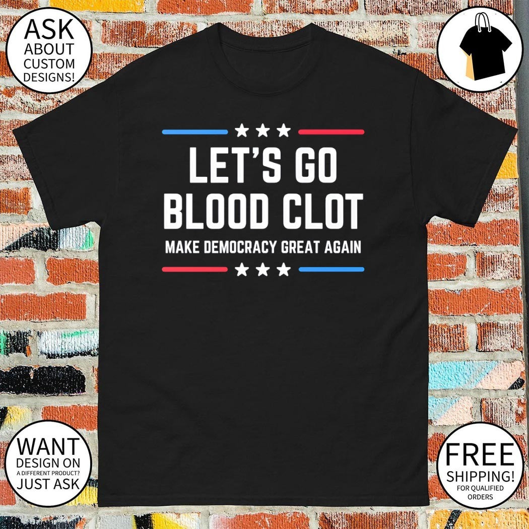 Let’s go blood clot Make Democracy Great Again shirt