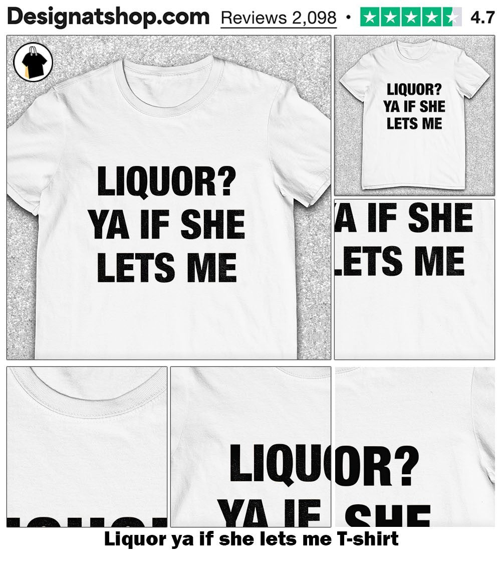 Liquor ya if she lets me shirt