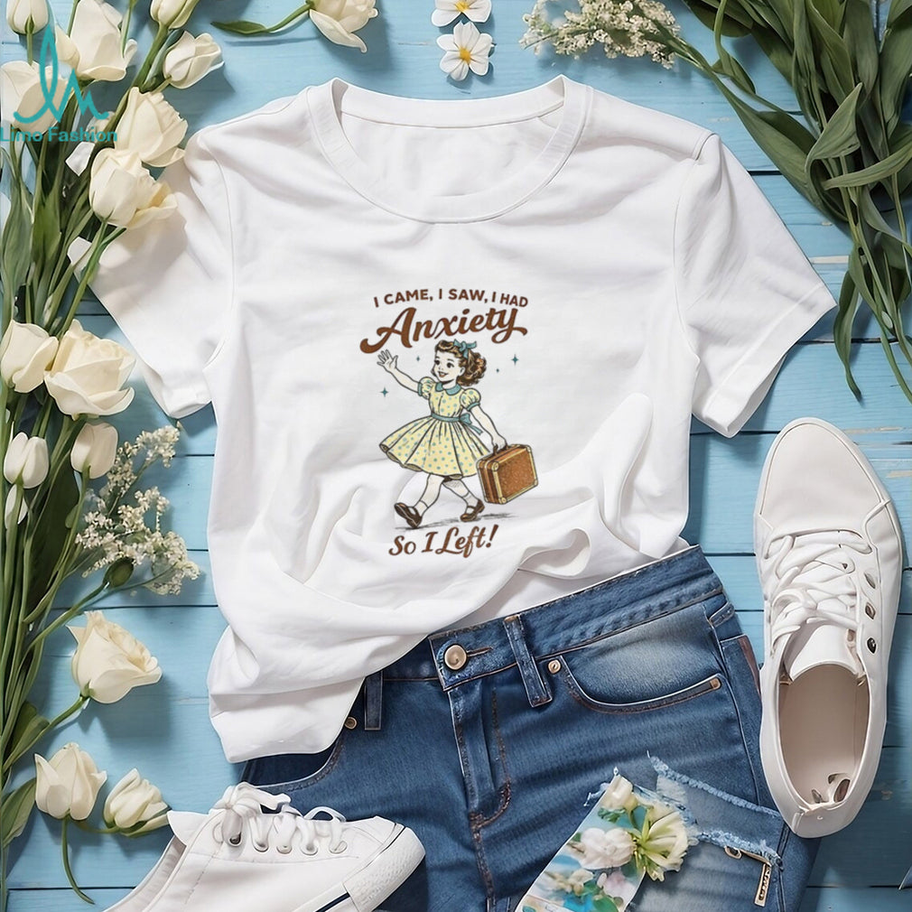 Mental Health Funny I Came Saw I Had Anxiety So I Left shirt