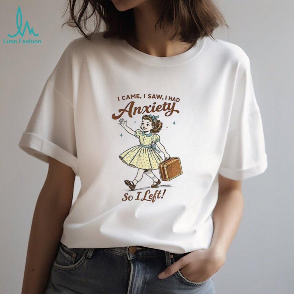 Mental Health Funny I Came Saw I Had Anxiety So I Left shirt