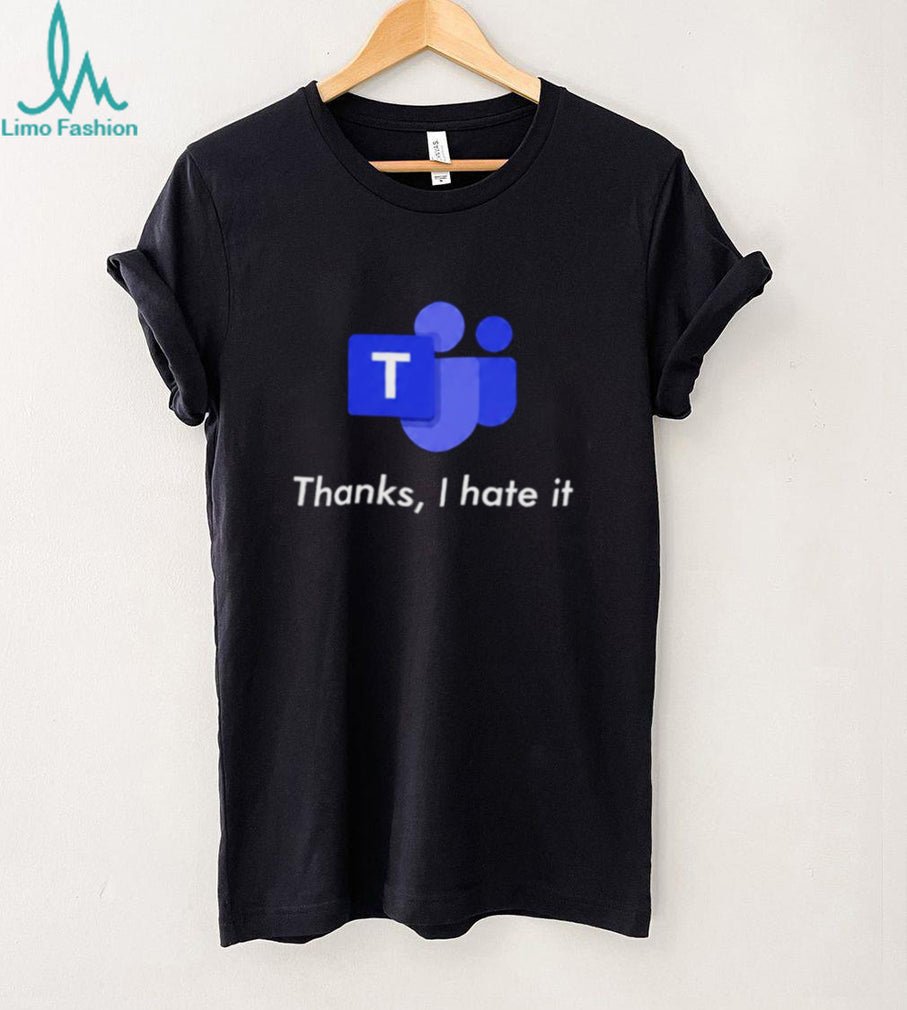 Microsoft Teams Thanks I Hate It shirt
