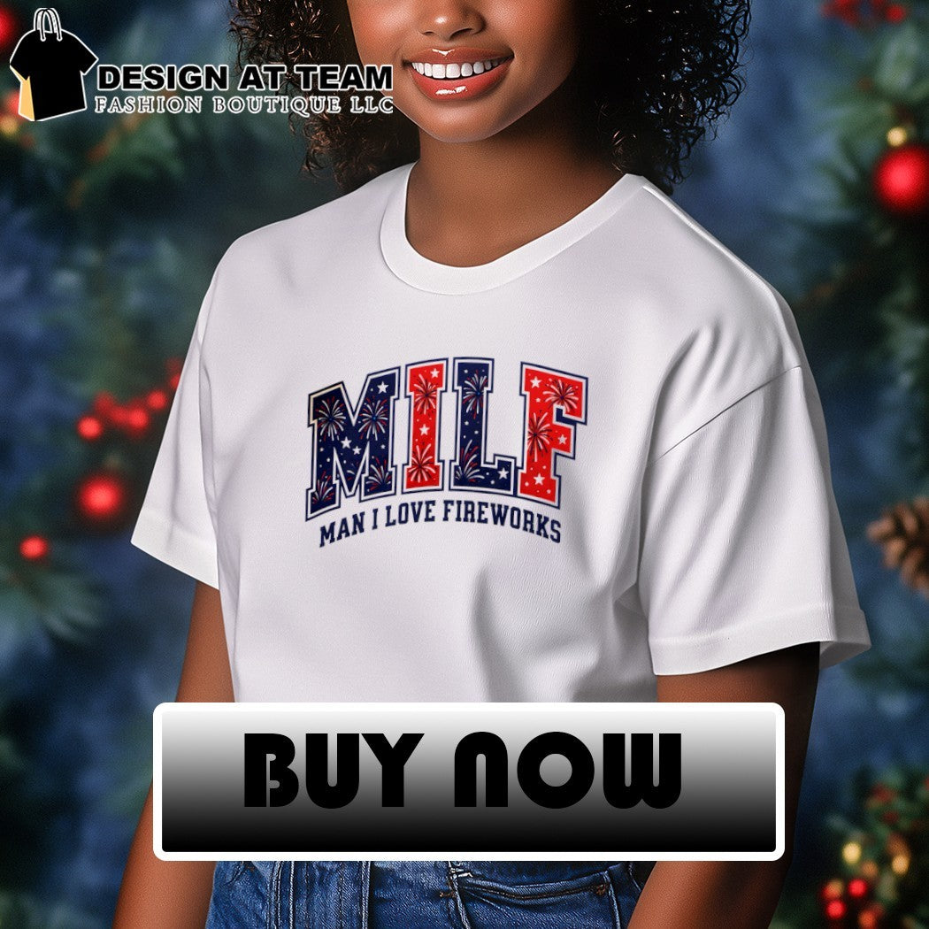Milf Man I Love Fireworks USA 4th of July shirt