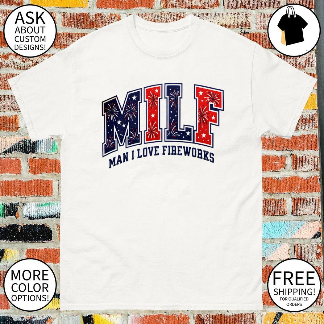 Milf Man I Love Fireworks USA 4th of July shirt