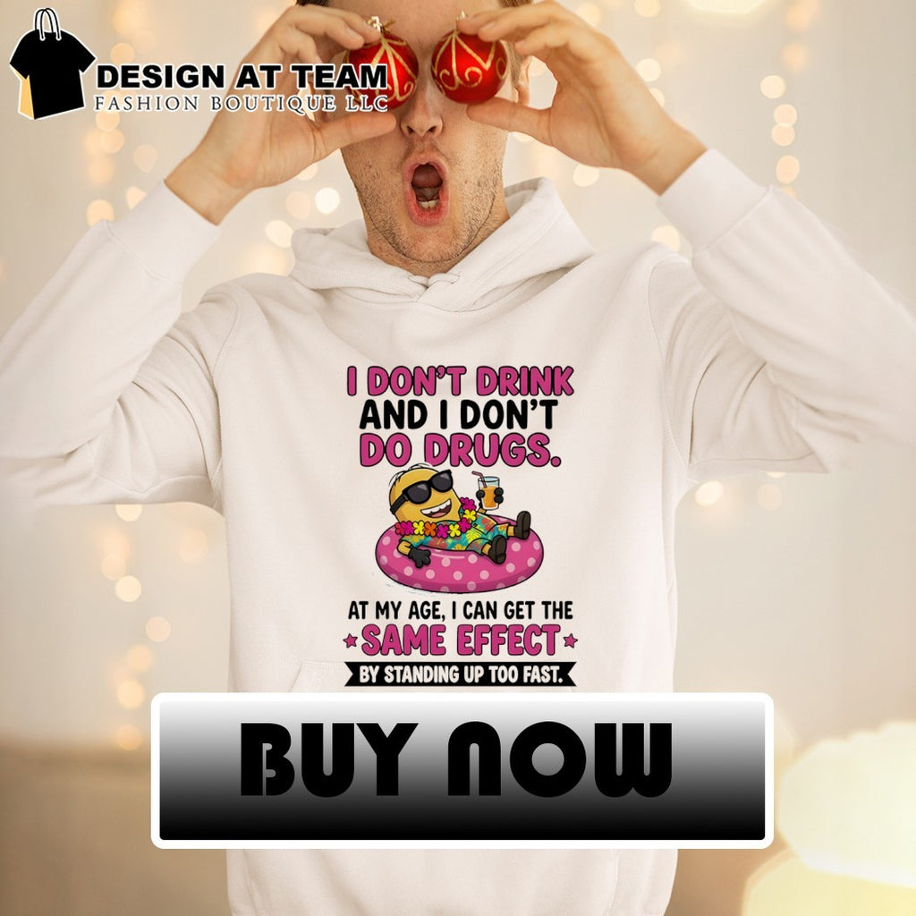 Minion I don’t drink and I don’t do drugs at my age I can get the same effect by standing up too fast shirt