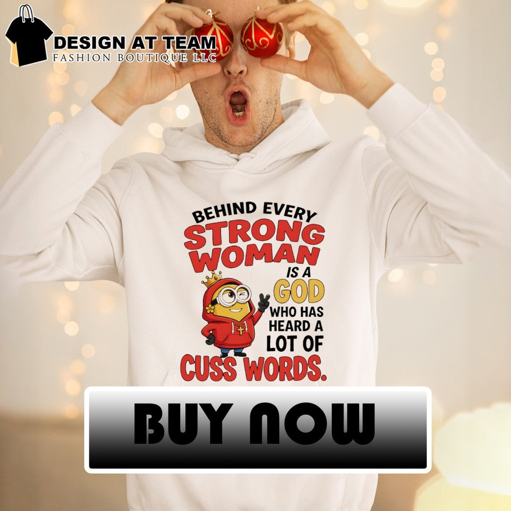 Minion apparel behind every strong woman is a God who has heard a lot of cuss shirt