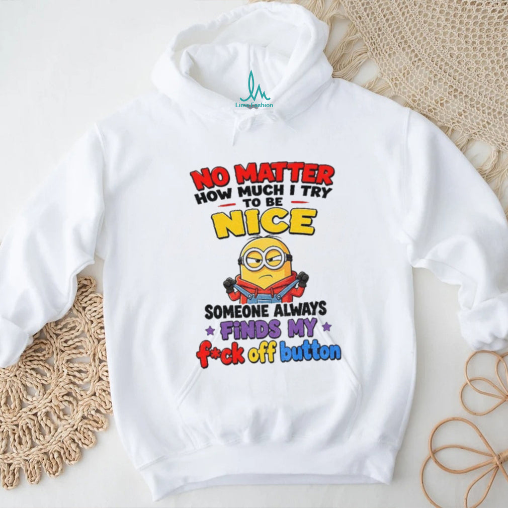 Minion no matter how much I try to be nice someone always finds my shirt