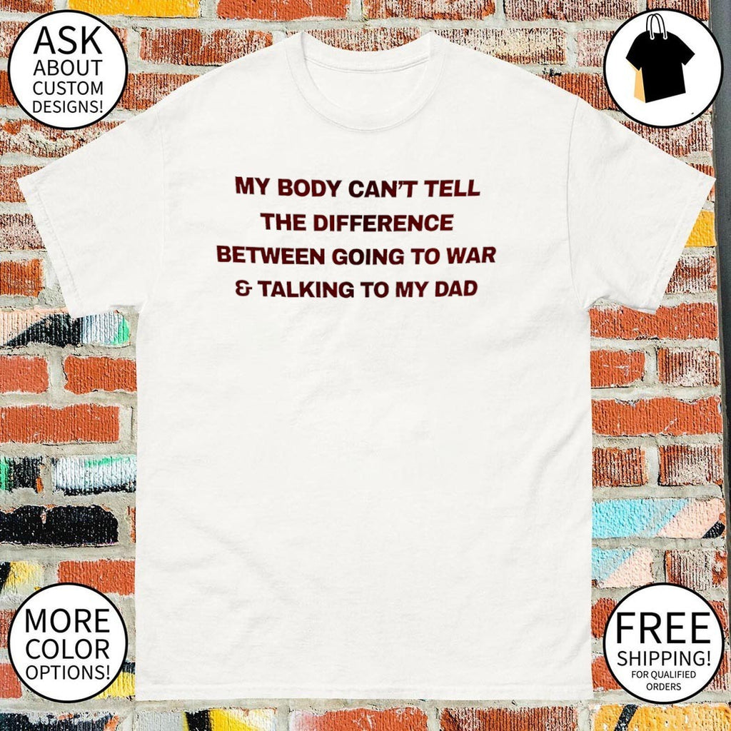 My body can’t tell the difference between going to war shirt