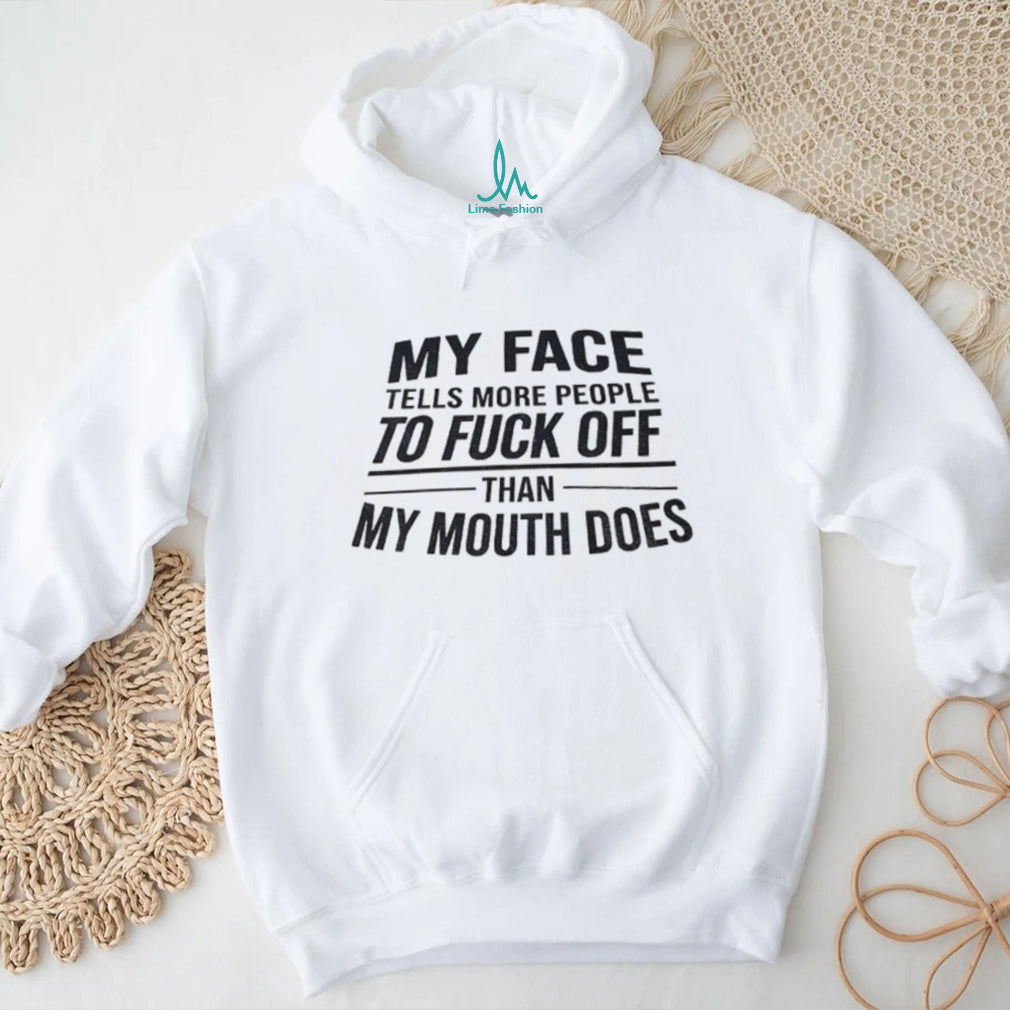 My face tells more people to fuck off than my mouth does shirt