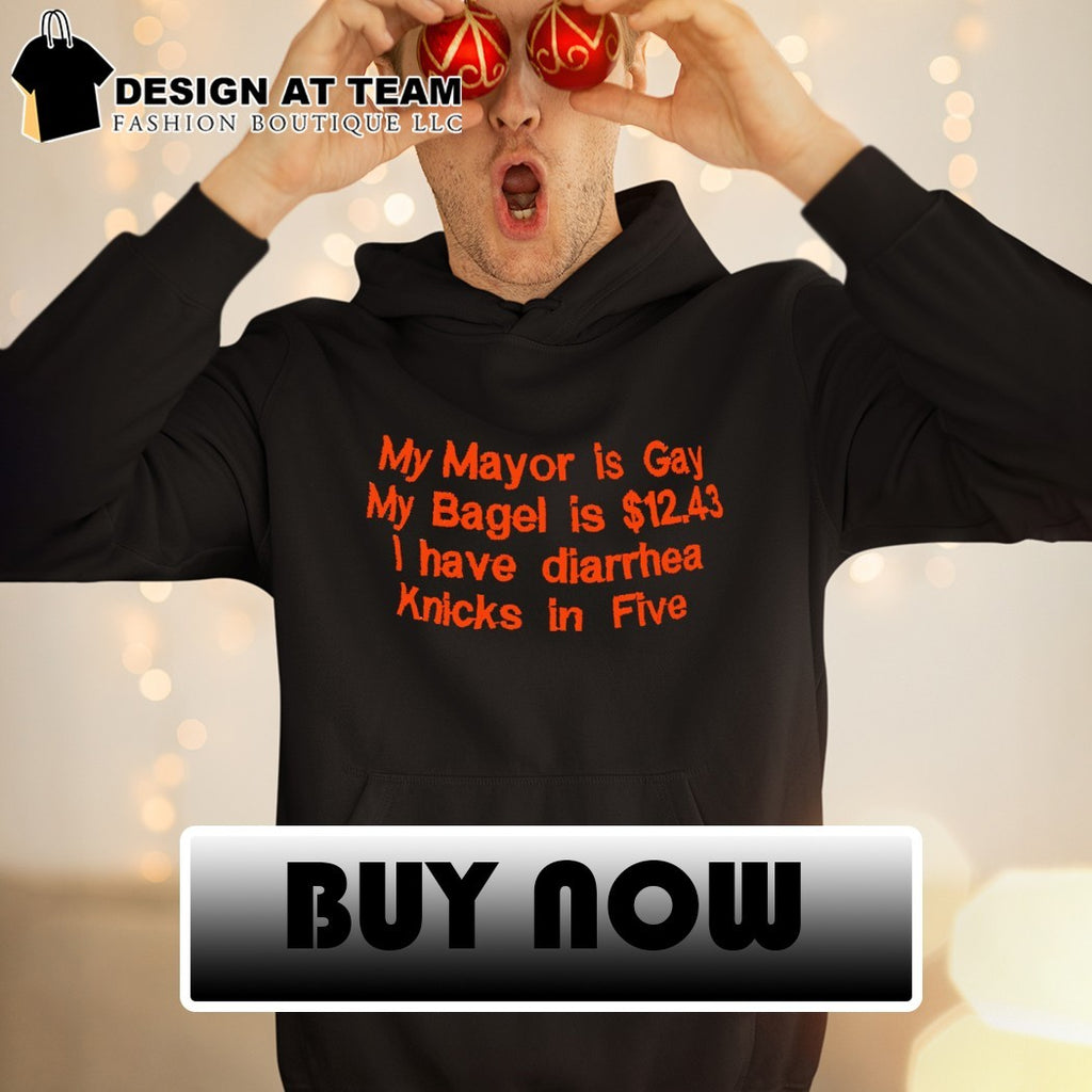 My mayor is gay my bagel is 12 43 I have diarrhea Knicks in five shirt