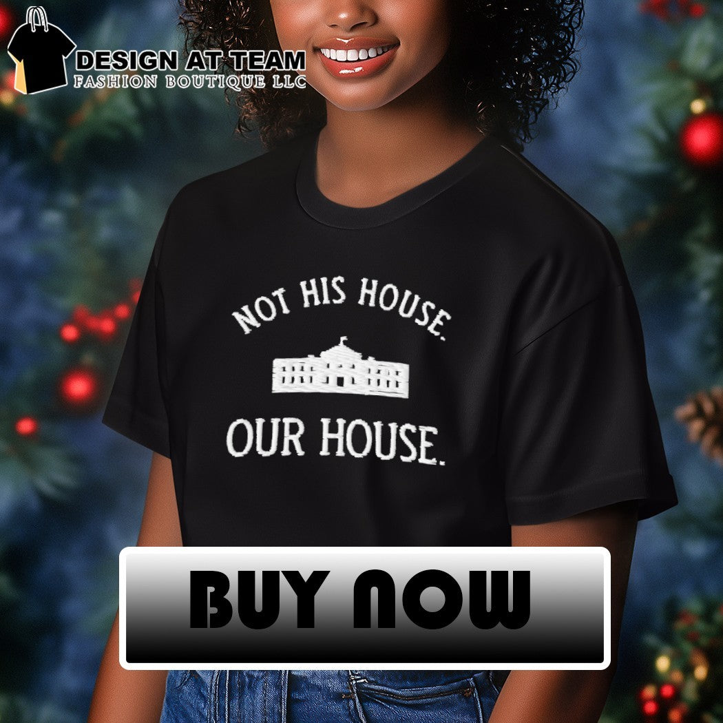 Not His House Our House White house Anti-Trump shirt
