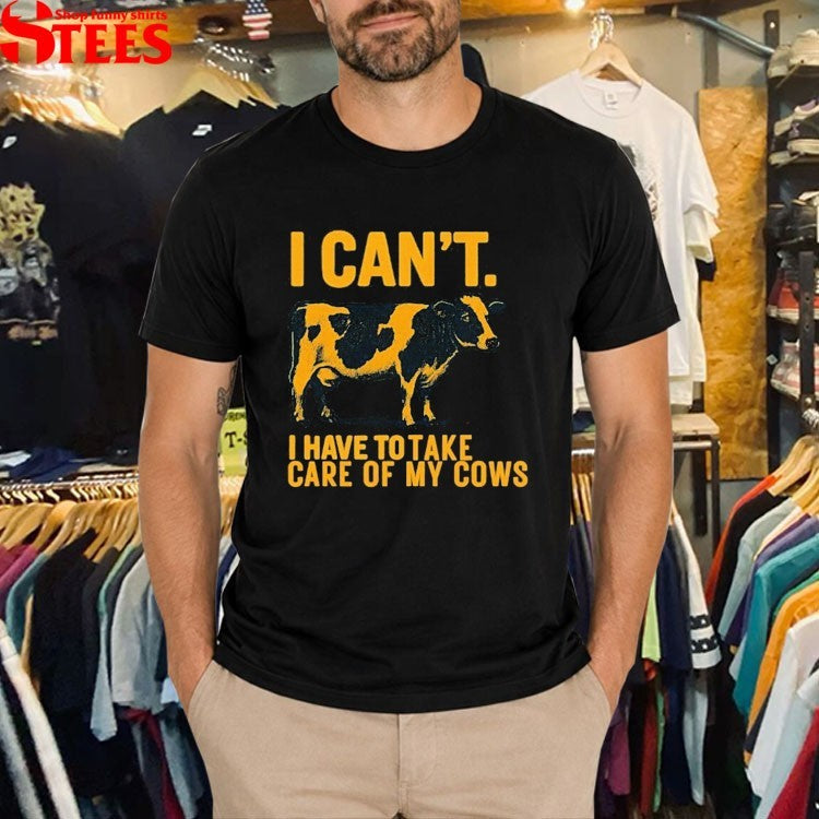 I Can’t I Have To Take Care Of Cows T-shirts