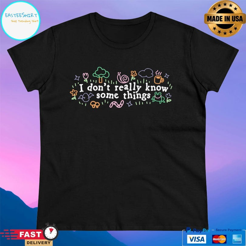 I Don’t Really Know Some Things T-shirt