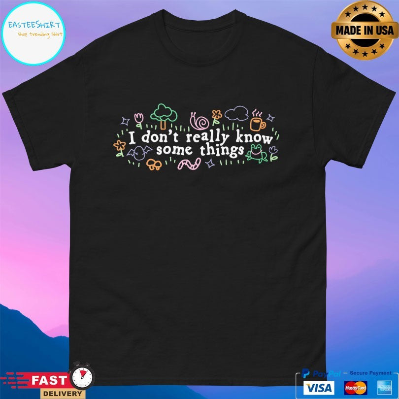 I Don’t Really Know Some Things T-shirt