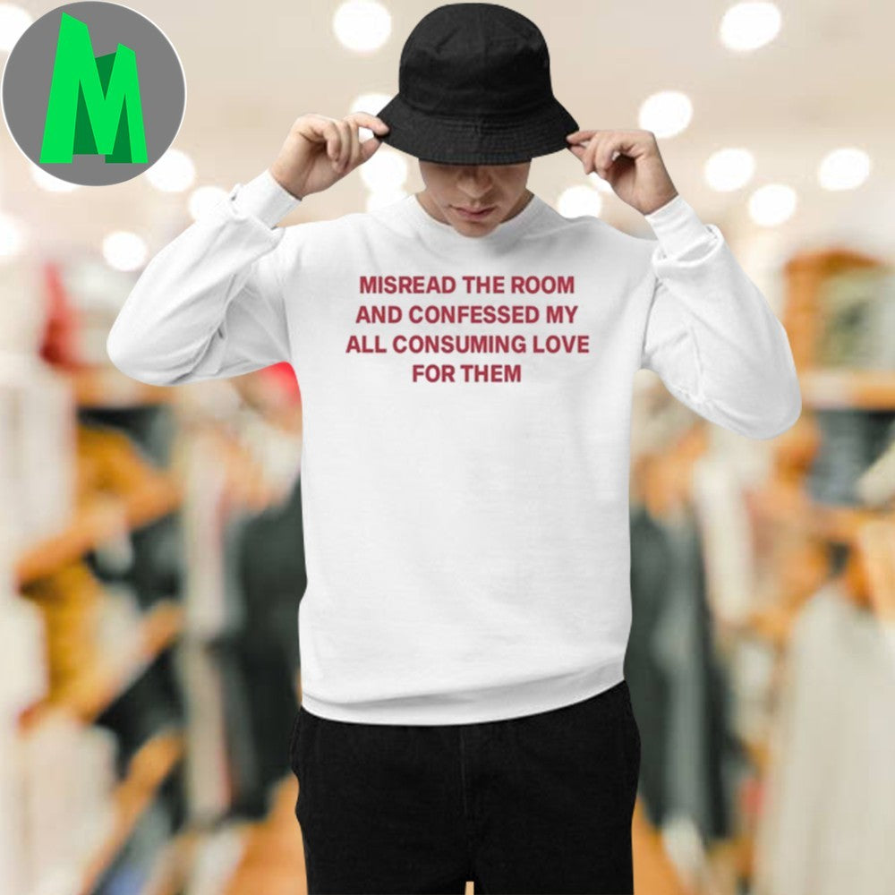 Misread The Room And Confessed My All Consuming Love Shirt