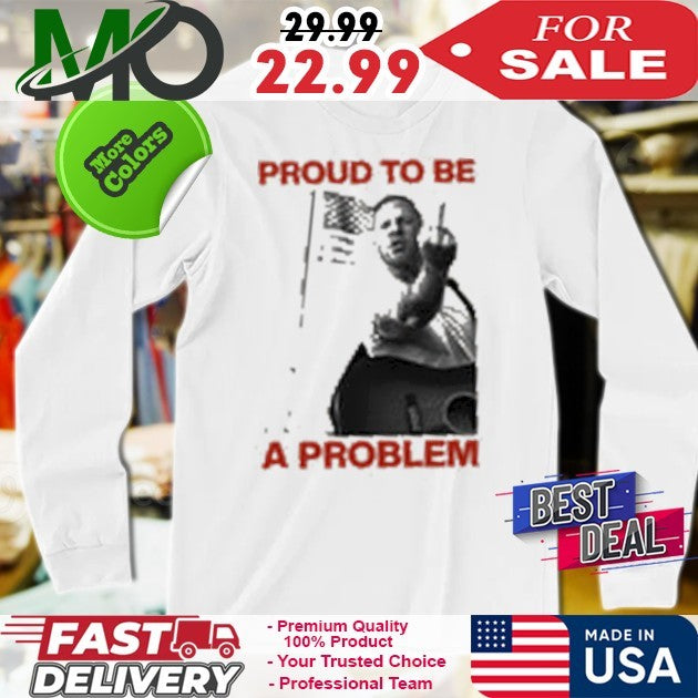 Proud To Be A Problem Shirt