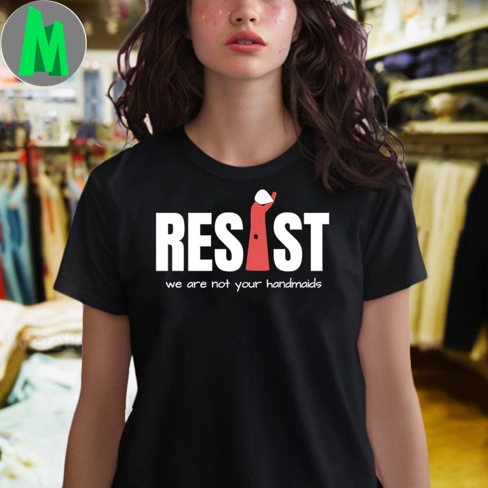 Resist Feminist We Are Not Your Handmaids Protest T-Shirt – Empowerment & Human Rights Apparel