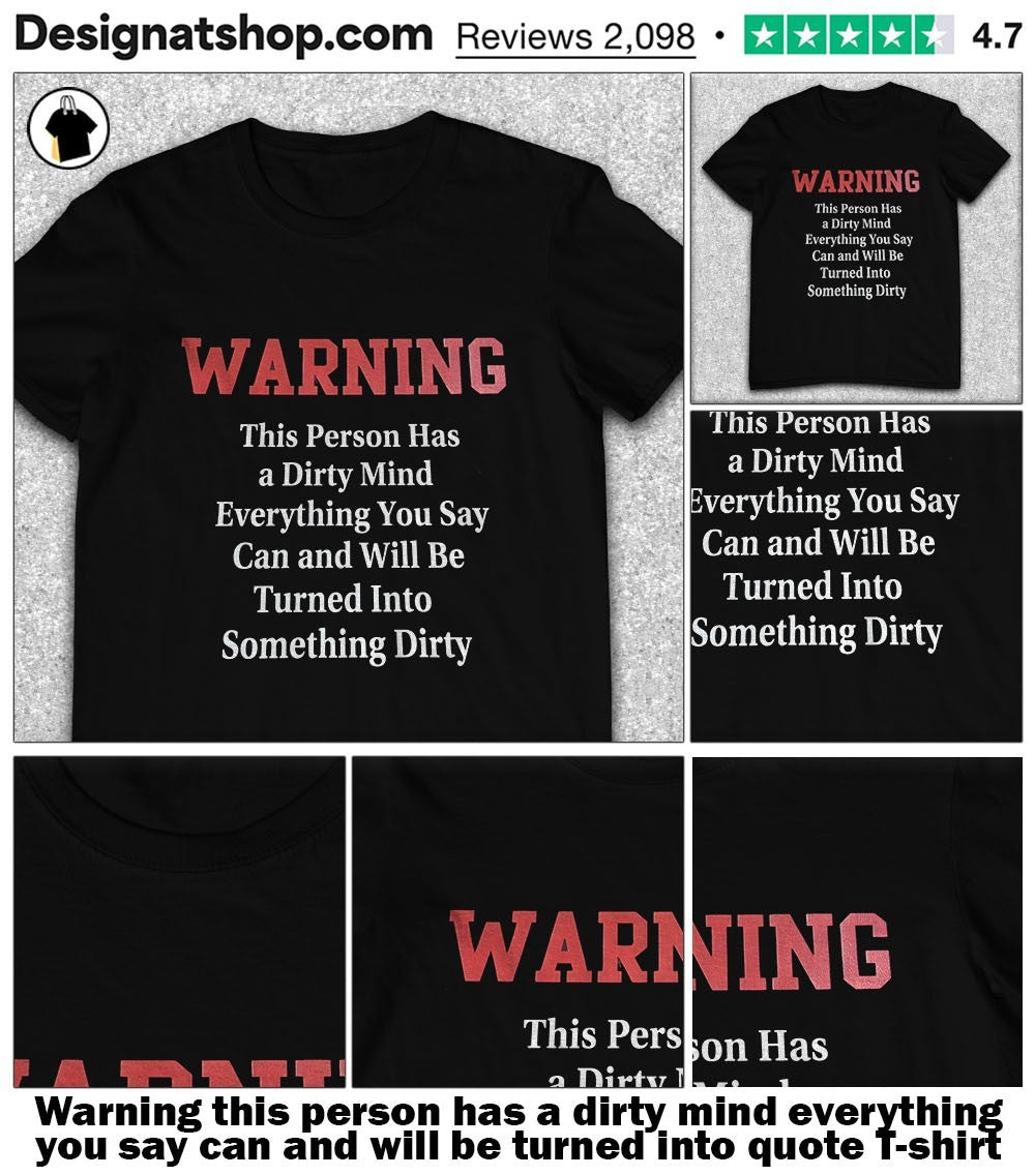 Warning this person has a dirty mind everything you say can and will be turned into quote shirt