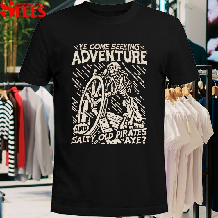 Ye Come Seeking Adventure And Salty Old Pirates Aye Sailor T-shirts