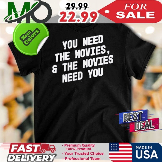 You Need The Movies And The Movies Need You Shirt