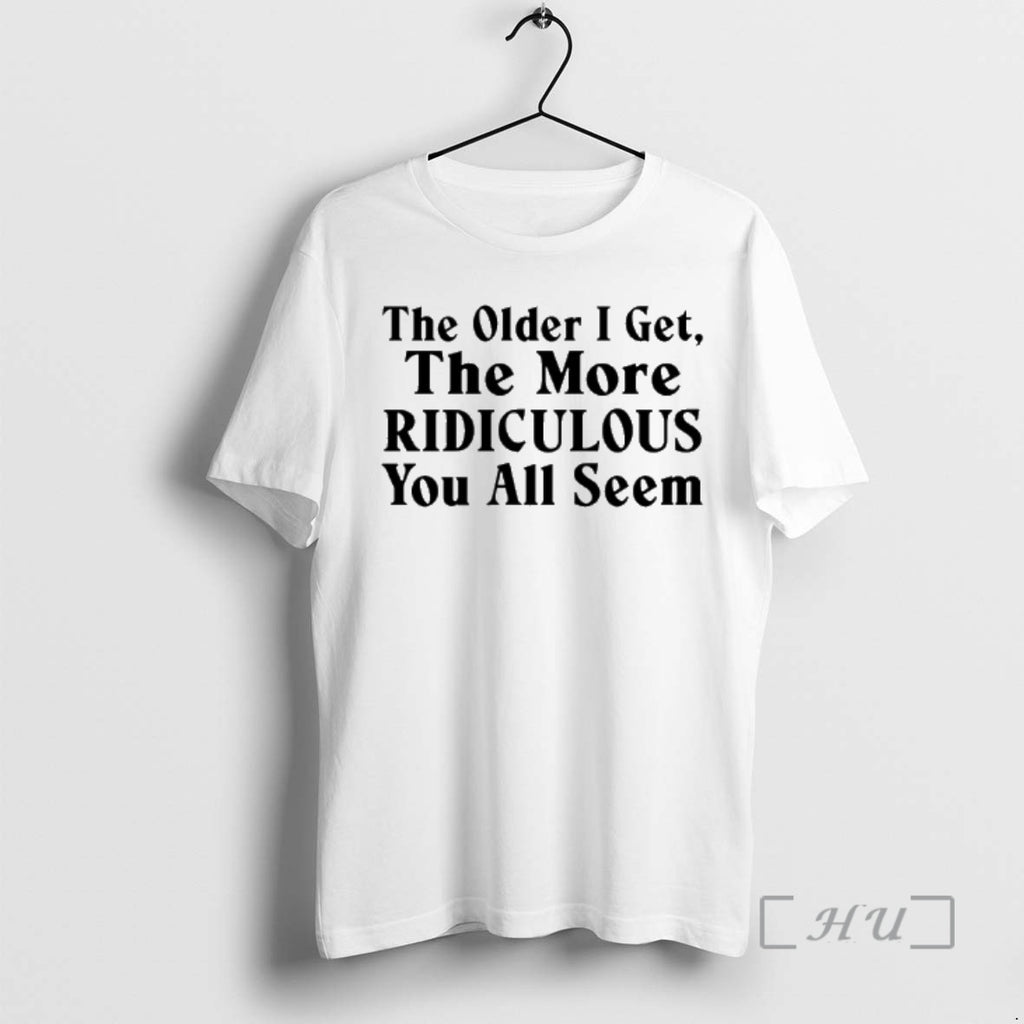 Officials The Older I Get The More Ridiculous You All Seem Premium T Shirts Sweater
