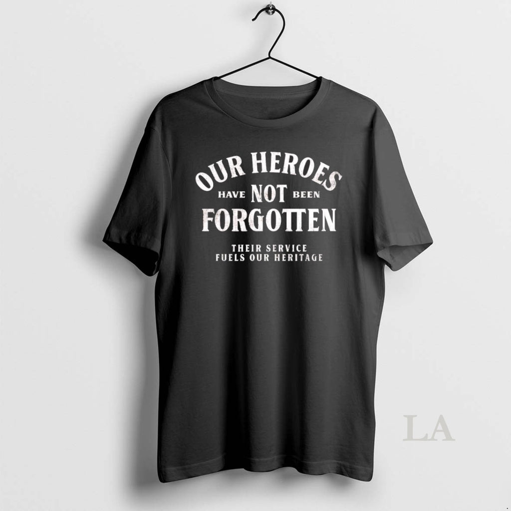 Original Our Heroes Have Not Been Forgotten Their Service Fuels Our Heritage