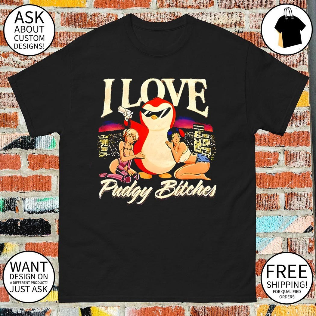 Penguin I love Pudgy Bitches shirt