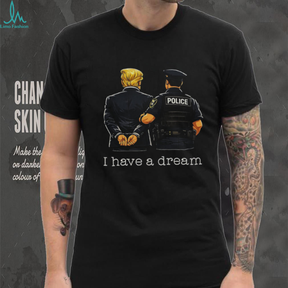 Political Humor I Have A Dream Police Arrest Shirt