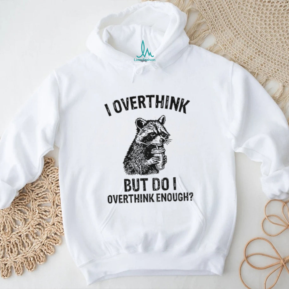 Raccoon I Overthink But Do I Overthink Enough Shirt