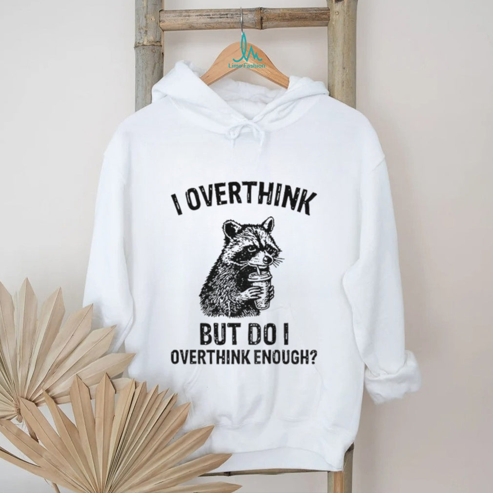 Raccoon I Overthink But Do I Overthink Enough Shirt