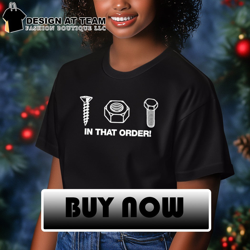 Screw nut bolt in that order shirt
