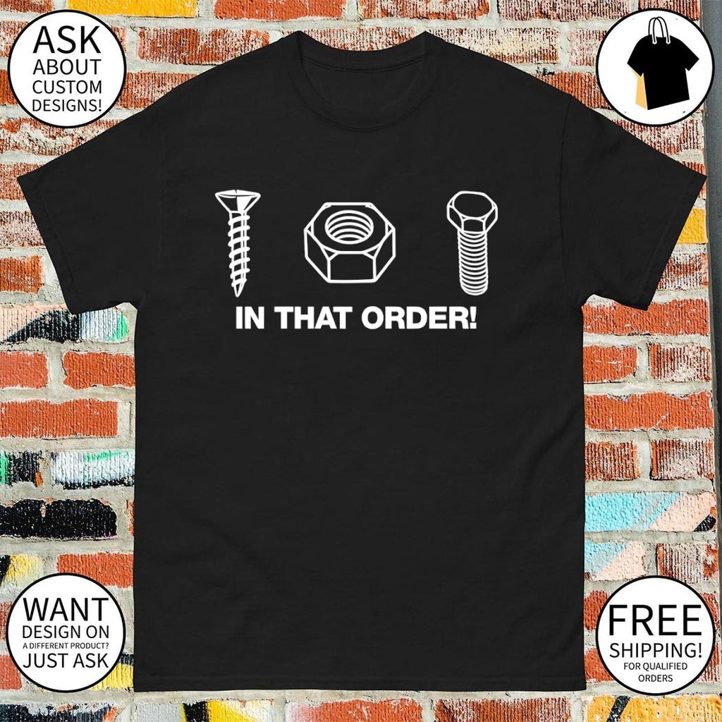 Screw nut bolt in that order shirt