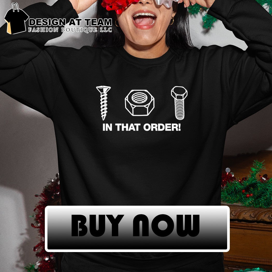 Screw nut bolt in that order shirt