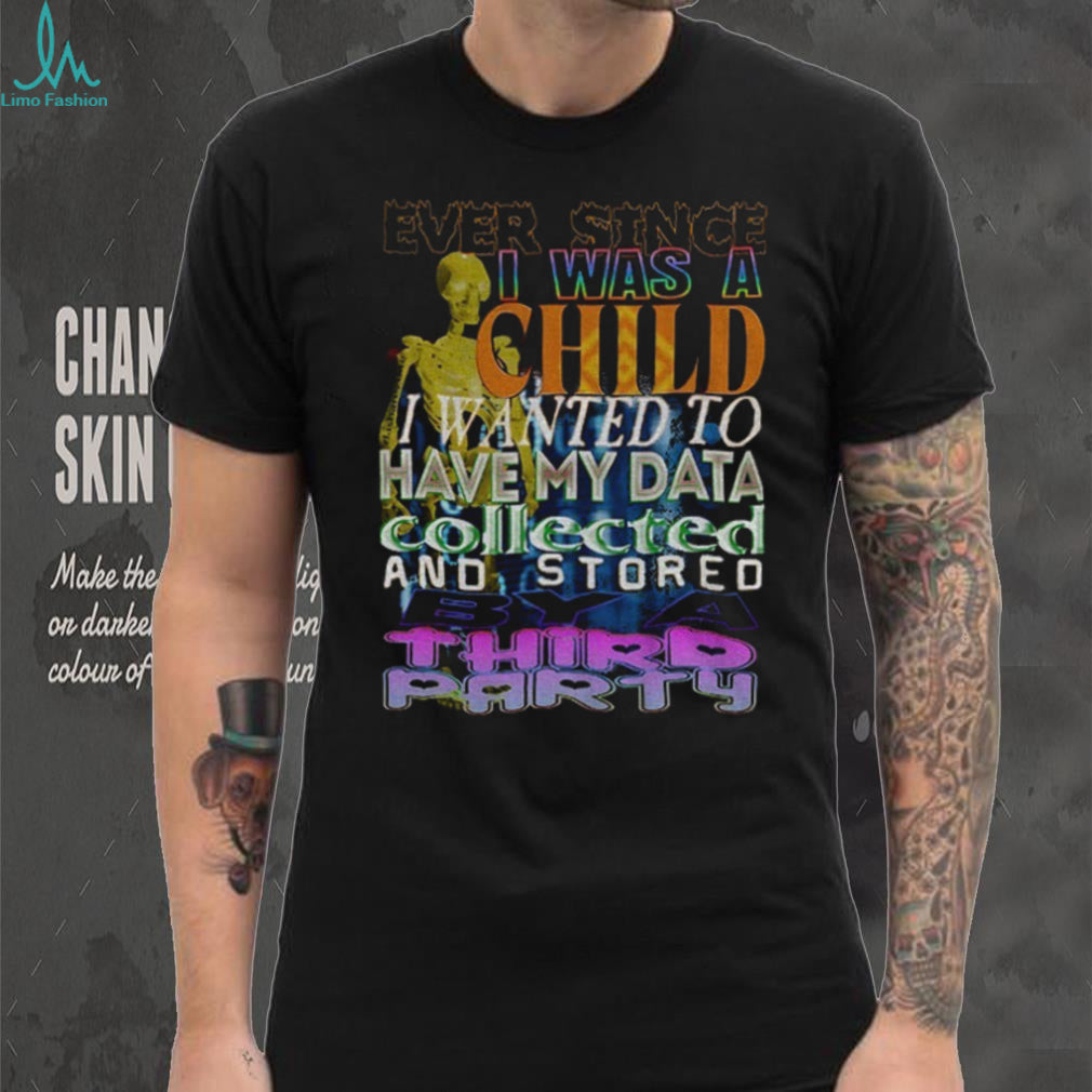 Skeleton Ever Since I Was A Child I Wanted To Have My Data Collected Shirt
