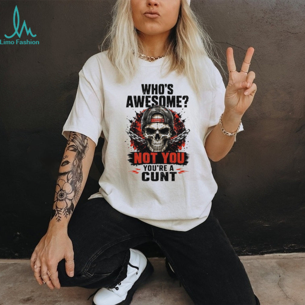 Skull and Chains Tee Who’s Awesome Not You You’re a Cunt Shirt