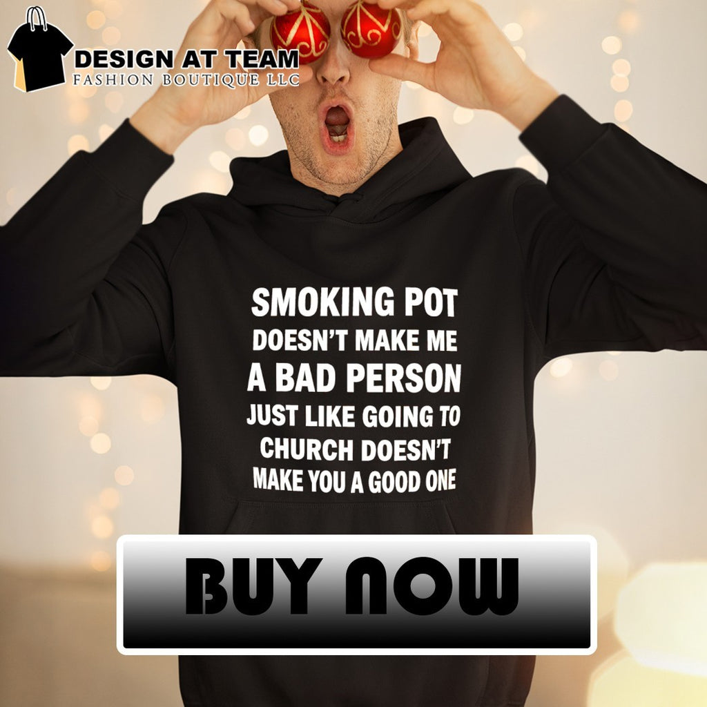 Smoking pot doesn’t make me a bad person just like going to church doesn’t make you a good one shirt