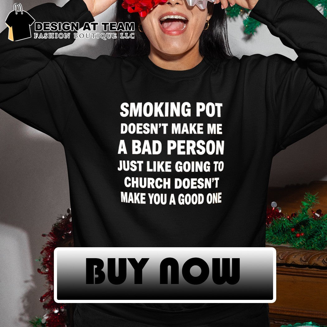 Smoking pot doesn’t make me a bad person just like going to church doesn’t make you a good one shirt