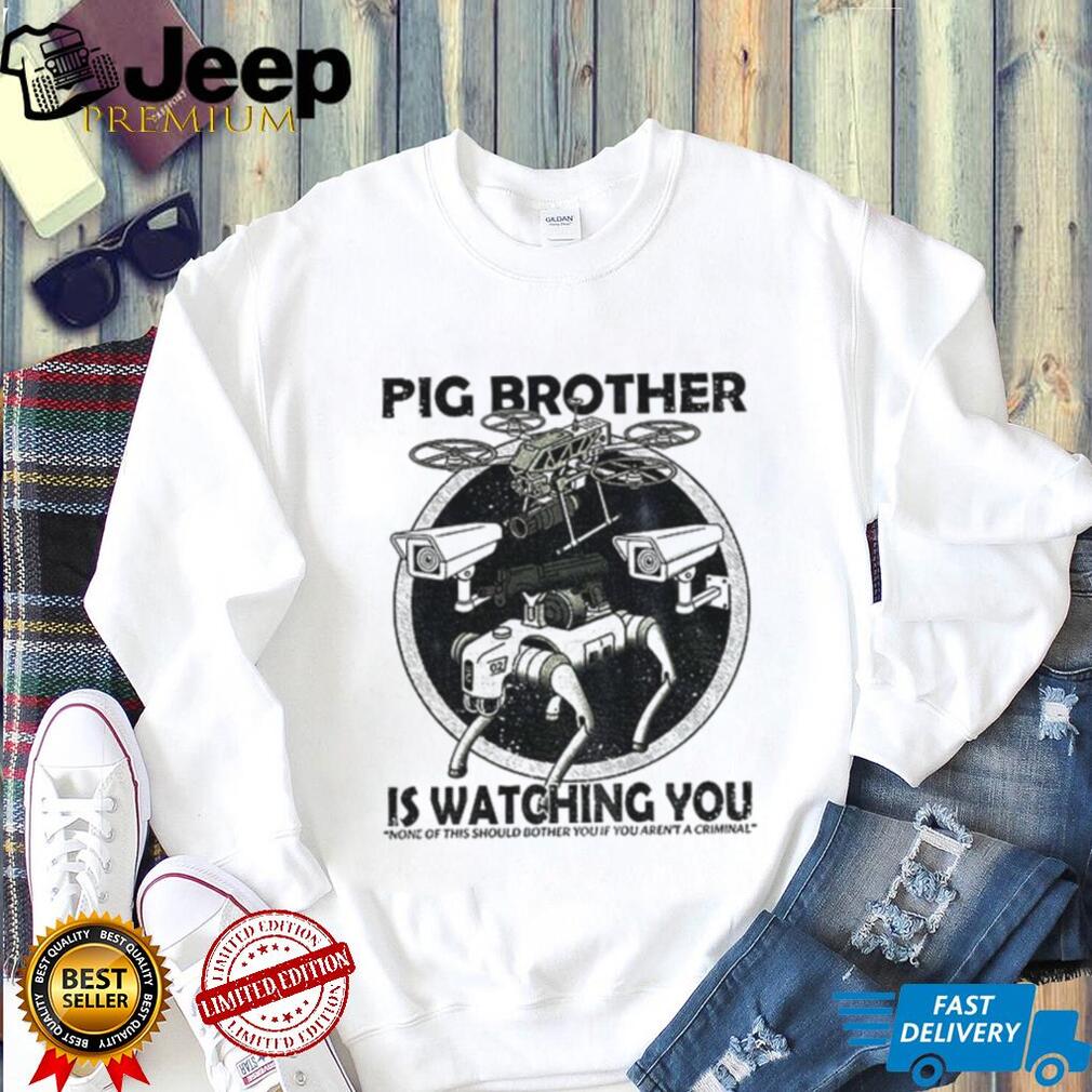 Surveillance Drone Robot Pig Brother Is Watching You None Of This Should Shirt