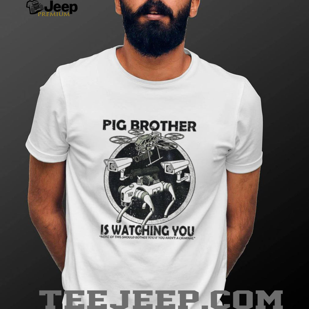 Surveillance Drone Robot Pig Brother Is Watching You None Of This Should Shirt