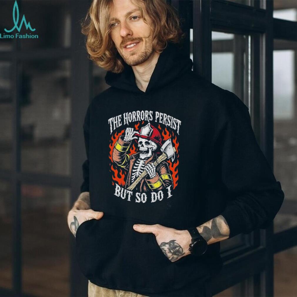 The Horrors Persist but so do I Skeleton Firefighter shirt