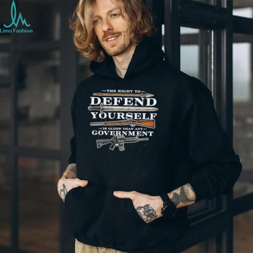 The Right to Defend Yourself is Older than any Government shirt