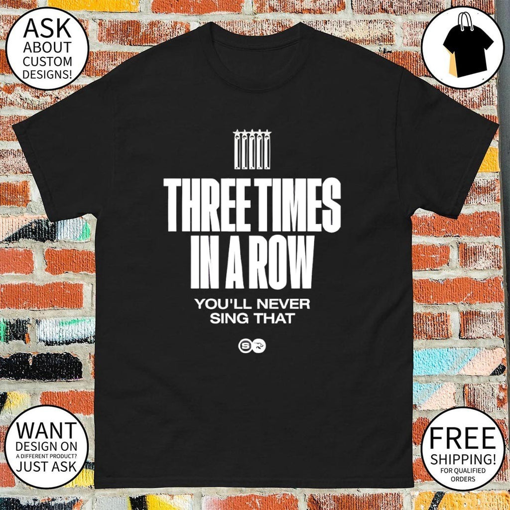 Three Times In A Row You’ll Never Sing That shirt