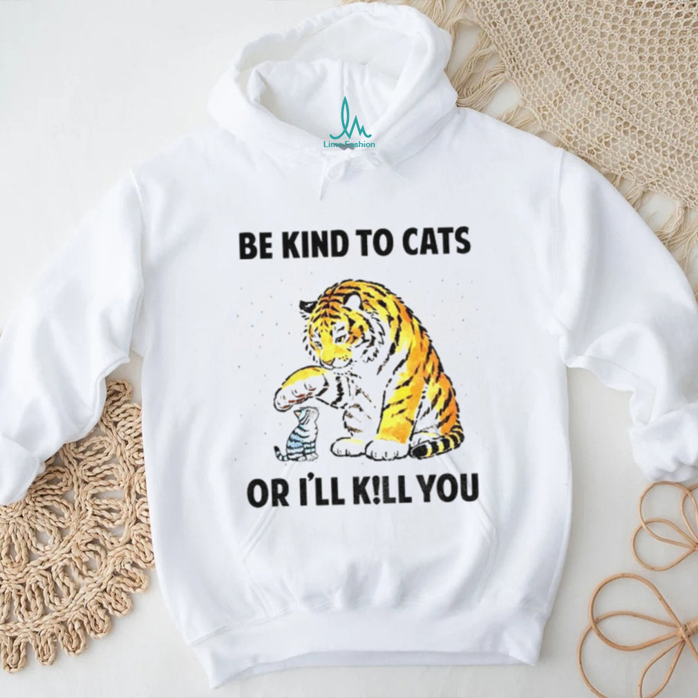 Tiger And Small Cat Be Kind To Cats Or I’ll Kill You Animal Lover Shirt